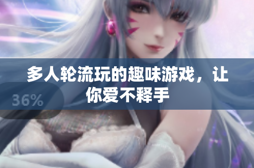 多人轮流玩的趣味游戏，让你爱不释手