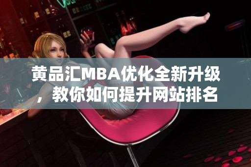 黄品汇MBA优化全新升级，教你如何提升网站排名