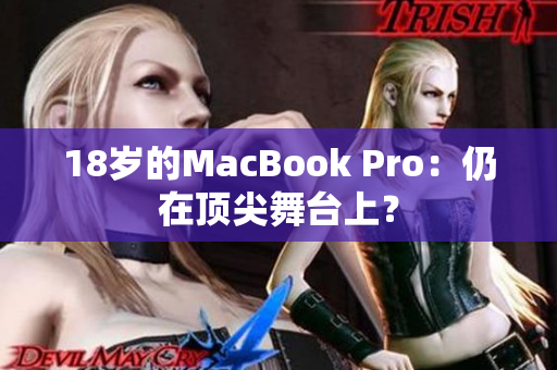 18岁的MacBook Pro：仍在顶尖舞台上？