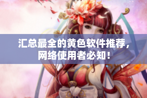 汇总最全的黄色软件推荐，网络使用者必知！