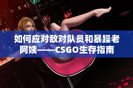 如何应对敌对队员和暴躁老阿姨——CSGO生存指南