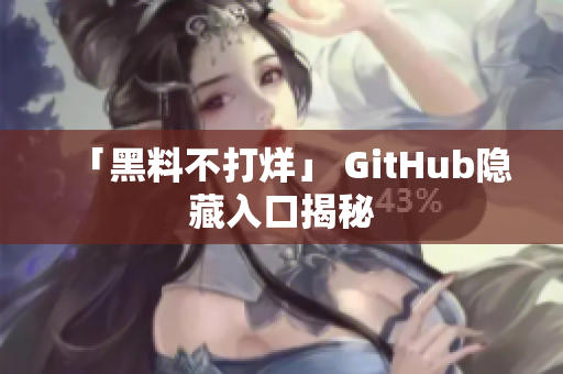 「黑料不打烊」 GitHub隐藏入口揭秘