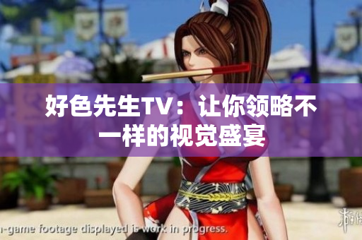 好色先生TV：让你领略不一样的视觉盛宴