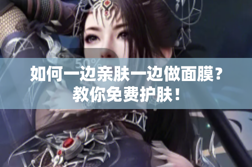 如何一边亲肤一边做面膜？教你免费护肤！
