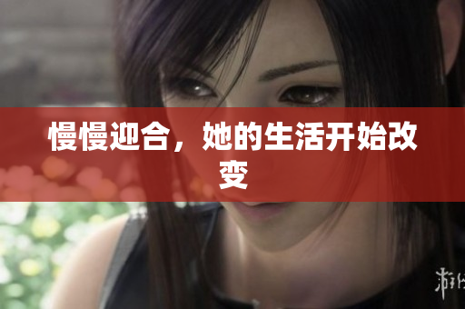 慢慢迎合，她的生活开始改变