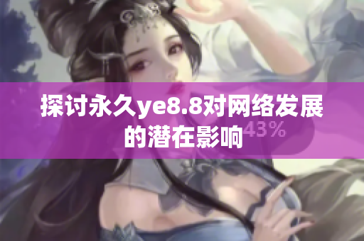 探讨永久ye8.8对网络发展的潜在影响