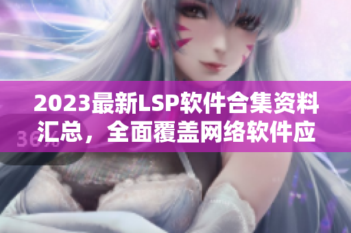 2023最新LSP软件合集资料汇总，全面覆盖网络软件应用