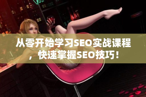 从零开始学习SEO实战课程，快速掌握SEO技巧！