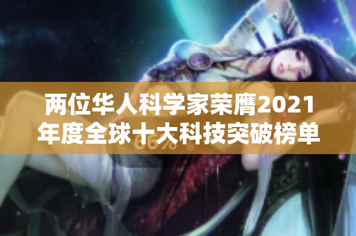两位华人科学家荣膺2021年度全球十大科技突破榜单上