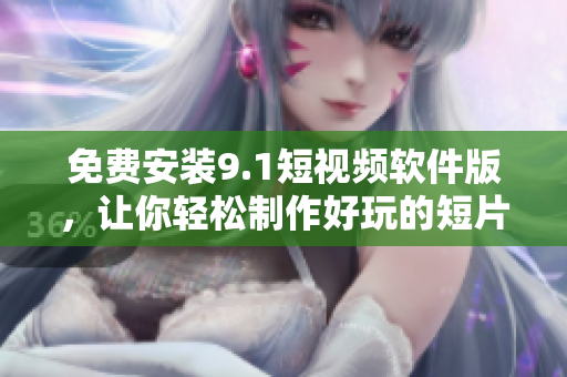 免费安装9.1短视频软件版，让你轻松制作好玩的短片！