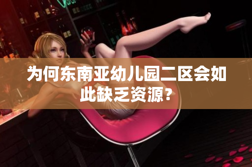 为何东南亚幼儿园二区会如此缺乏资源？