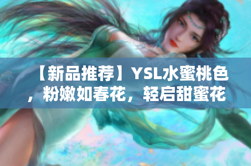 【新品推荐】YSL水蜜桃色，粉嫩如春花，轻启甜蜜花漾唇妆