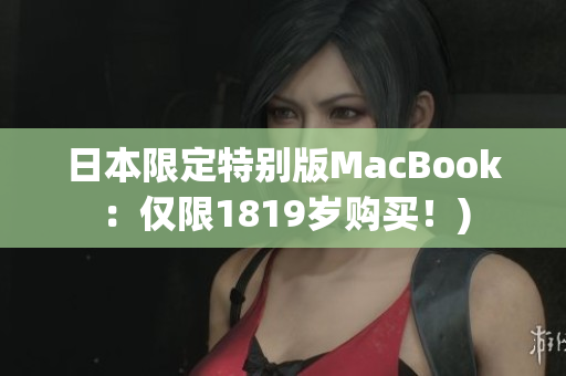 日本限定特别版MacBook：仅限1819岁购买！)