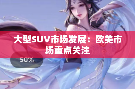 大型SUV市场发展：欧美市场重点关注