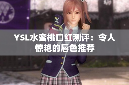 YSL水蜜桃口红测评：令人惊艳的唇色推荐