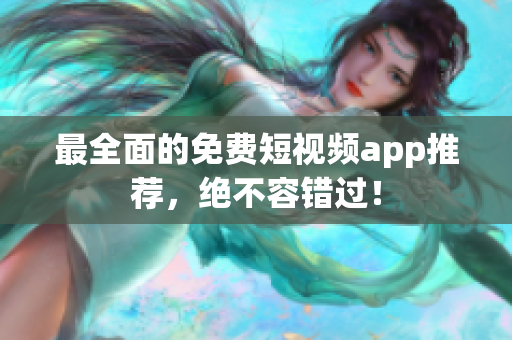 最全面的免费短视频app推荐，绝不容错过！