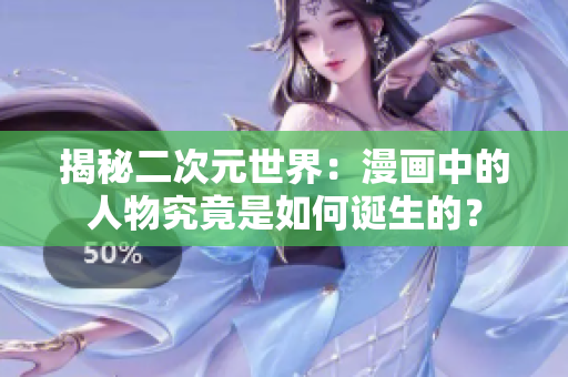 揭秘二次元世界：漫画中的人物究竟是如何诞生的？