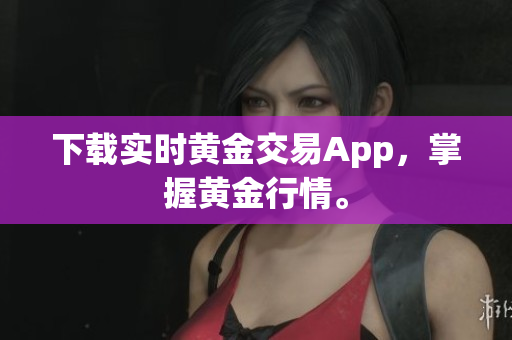 下载实时黄金交易App，掌握黄金行情。