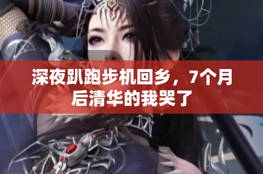 深夜趴跑步机回乡，7个月后清华的我哭了