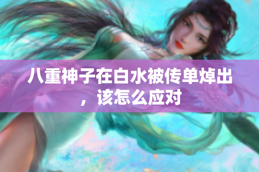 八重神子在白水被传单焯出，该怎么应对