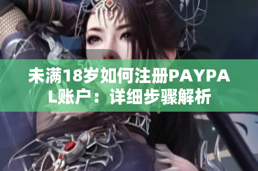 未满18岁如何注册PAYPAL账户：详细步骤解析