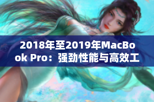 2018年至2019年MacBook Pro：强劲性能与高效工作