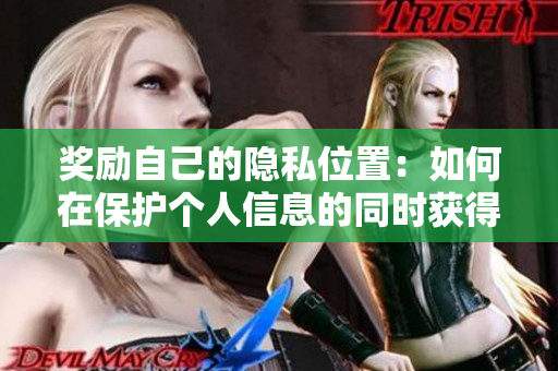 奖励自己的隐私位置：如何在保护个人信息的同时获得丰厚回报