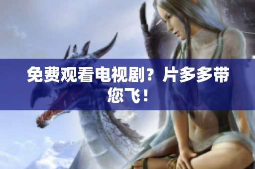 免费观看电视剧？片多多带您飞！