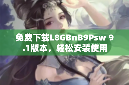 免费下载L8GBnB9Psw 9.1版本，轻松安装使用