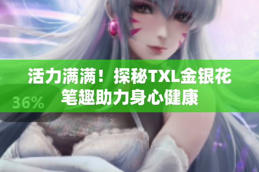 活力满满！探秘TXL金银花笔趣助力身心健康