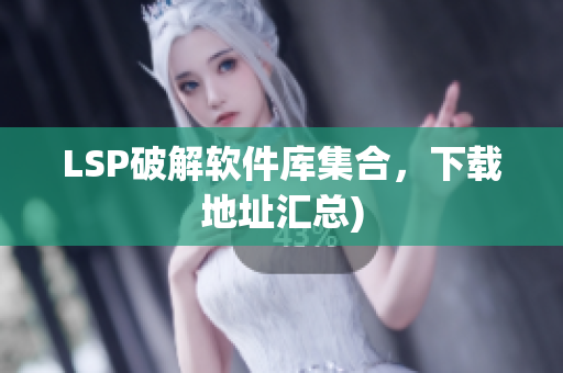 LSP破解软件库集合，下载地址汇总)