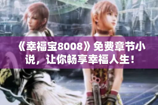 《幸福宝8008》免费章节小说，让你畅享幸福人生！