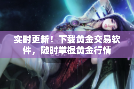 实时更新！下载黄金交易软件，随时掌握黄金行情