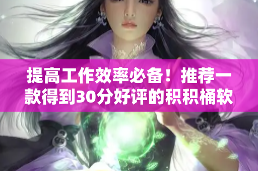 提高工作效率必备！推荐一款得到30分好评的积积桶软件