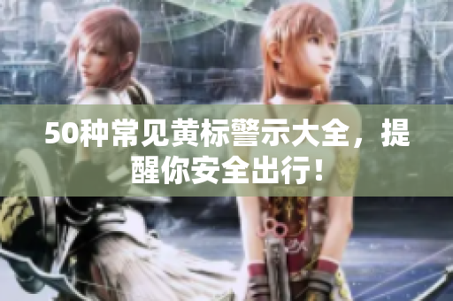 50种常见黄标警示大全，提醒你安全出行！