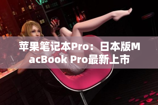 苹果笔记本Pro：日本版MacBook Pro最新上市