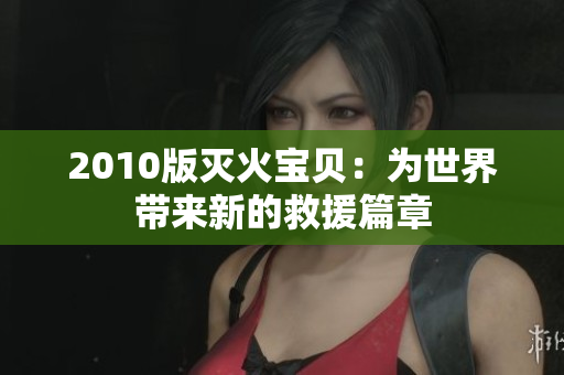 2010版灭火宝贝：为世界带来新的救援篇章