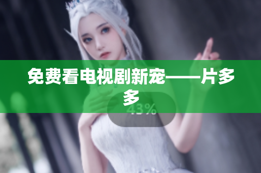 免费看电视剧新宠——片多多