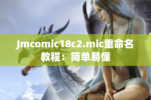 Jmcomic18c2.mic重命名教程：简单易懂
