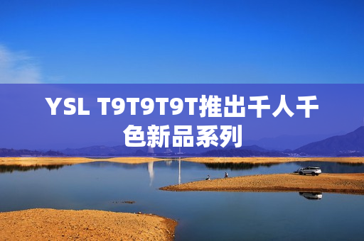 YSL T9T9T9T推出千人千色新品系列