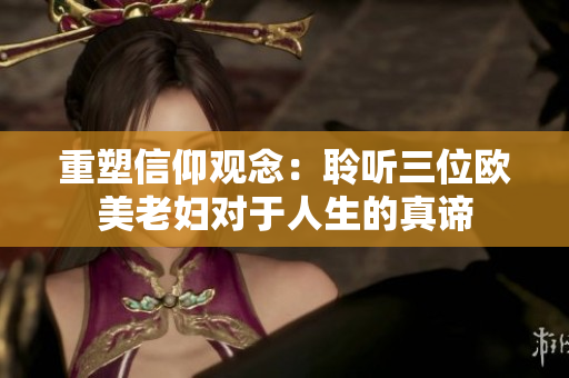 重塑信仰观念：聆听三位欧美老妇对于人生的真谛