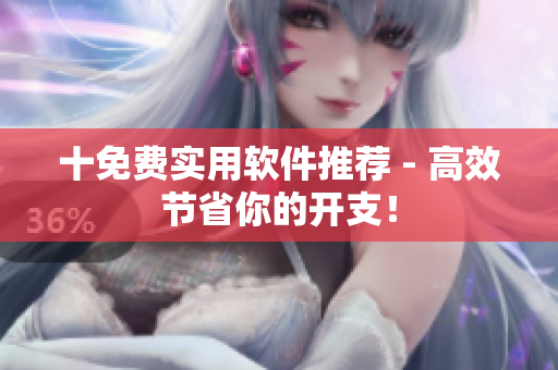十免费实用软件推荐 - 高效节省你的开支！