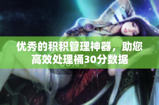 优秀的积积管理神器，助您高效处理桶30分数据