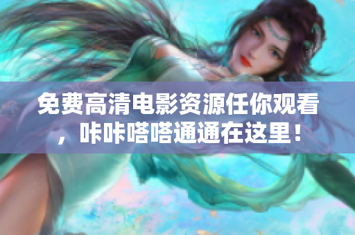 免费高清电影资源任你观看，咔咔嗒嗒通通在这里！