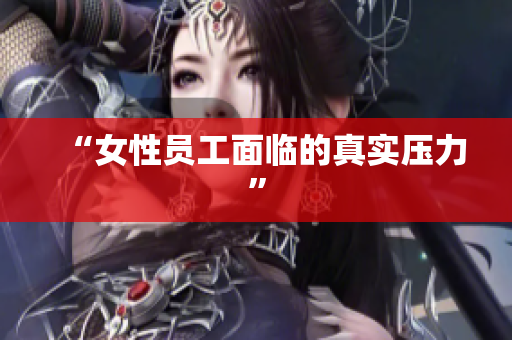 “女性员工面临的真实压力”