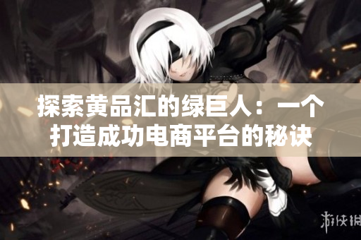 探索黄品汇的绿巨人：一个打造成功电商平台的秘诀