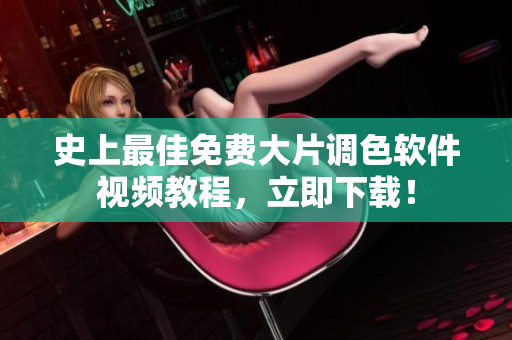 史上最佳免费大片调色软件视频教程，立即下载！