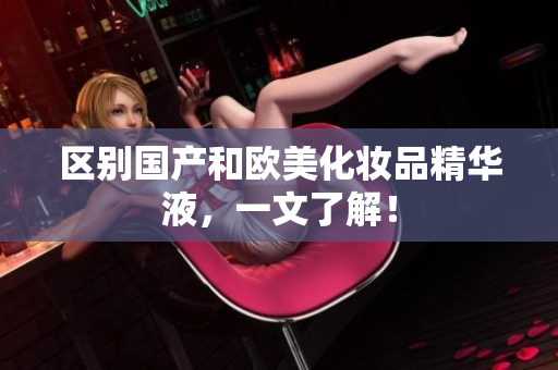 区别国产和欧美化妆品精华液，一文了解！