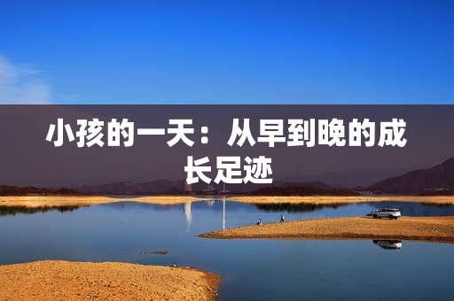 小孩的一天：从早到晚的成长足迹