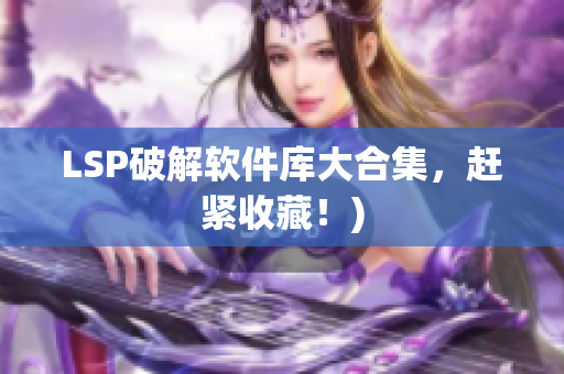 LSP破解软件库大合集，赶紧收藏！)